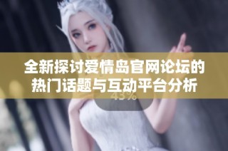 全新探讨爱情岛官网论坛的热门话题与互动平台分析