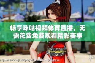 畅享咪咕视频体育直播，无需花费免费观看精彩赛事