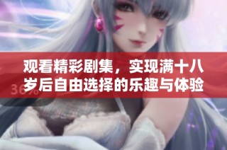 观看精彩剧集，实现满十八岁后自由选择的乐趣与体验