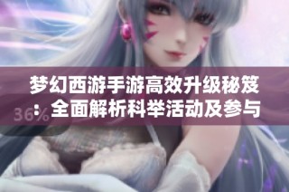 梦幻西游手游高效升级秘笈：全面解析科举活动及参与技巧