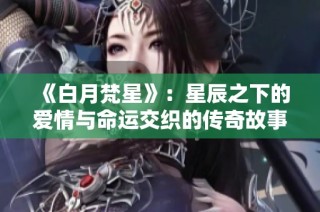 《白月梵星》：星辰之下的爱情与命运交织的传奇故事