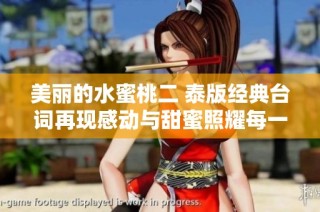 美丽的水蜜桃二 泰版经典台词再现感动与甜蜜照耀每一个瞬间