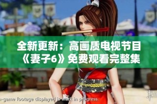全新更新：高画质电视节目《妻子6》免费观看完整集数体验