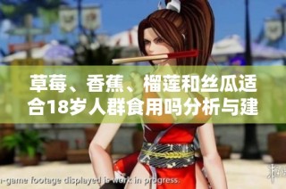 草莓、香蕉、榴莲和丝瓜适合18岁人群食用吗分析与建议