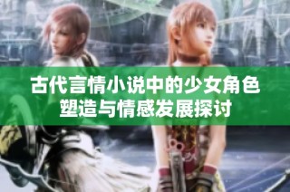 古代言情小说中的少女角色塑造与情感发展探讨
