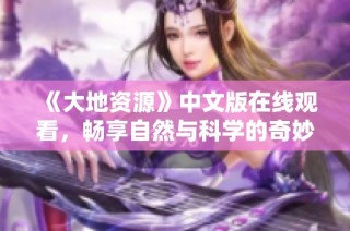 《大地资源》中文版在线观看，畅享自然与科学的奇妙探索之旅