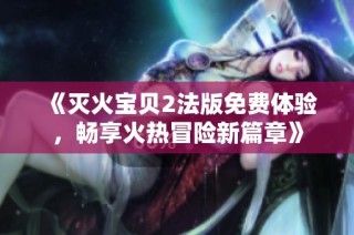 《灭火宝贝2法版免费体验，畅享火热冒险新篇章》