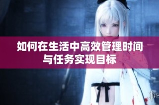如何在生活中高效管理时间与任务实现目标