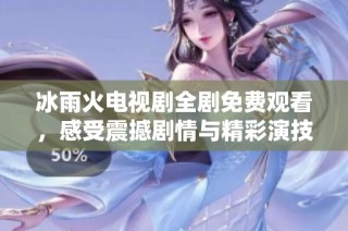 冰雨火电视剧全剧免费观看，感受震撼剧情与精彩演技