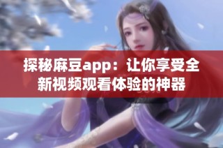 探秘麻豆app：让你享受全新视频观看体验的神器