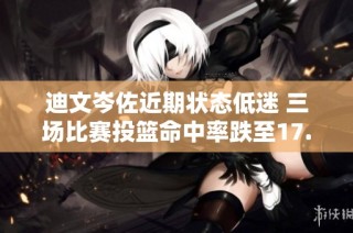 迪文岑佐近期状态低迷 三场比赛投篮命中率跌至17.6%