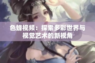 色蜂视频：探索多彩世界与视觉艺术的新视角