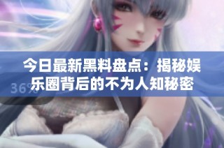 今日最新黑料盘点：揭秘娱乐圈背后的不为人知秘密