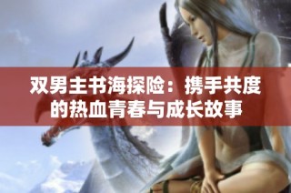 双男主书海探险：携手共度的热血青春与成长故事