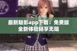 最新魅影app下载：免费版全新体验畅享无阻
