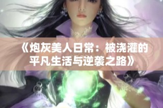 《炮灰美人日常：被浇灌的平凡生活与逆袭之路》