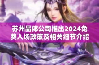 苏州晶体公司推出2024免费入场政策及相关细节介绍