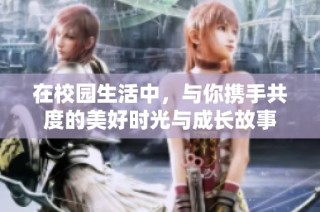 在校园生活中，与你携手共度的美好时光与成长故事