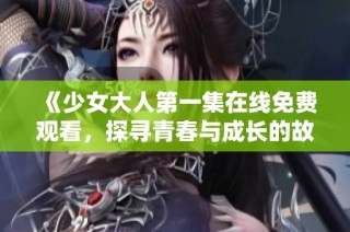 《少女大人第一集在线免费观看，探寻青春与成长的故事》