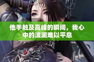 他手触及高峰的瞬间，我心中的波澜难以平息