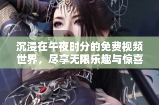 沉浸在午夜时分的免费视频世界，尽享无限乐趣与惊喜