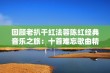 回顾老扒干红法蓉陈红经典音乐之旅：十首难忘歌曲精选