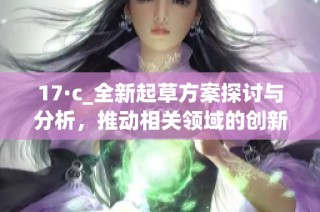 17·c_全新起草方案探讨与分析，推动相关领域的创新与发展