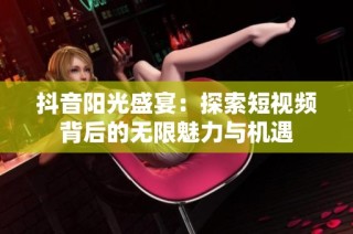 抖音阳光盛宴：探索短视频背后的无限魅力与机遇
