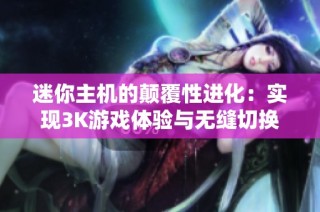 迷你主机的颠覆性进化：实现3K游戏体验与无缝切换的可能性解析
