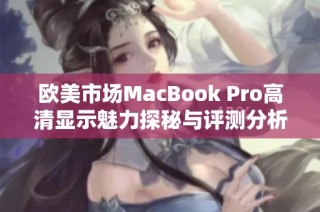 欧美市场MacBook Pro高清显示魅力探秘与评测分析