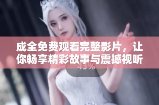 成全免费观看完整影片，让你畅享精彩故事与震撼视听体验