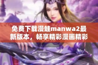 免费下载漫蛙manwa2最新版本，畅享精彩漫画精彩世界