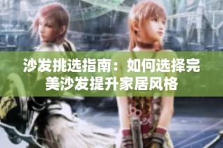 沙发挑选指南：如何选择完美沙发提升家居风格