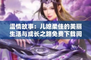 温情故事：儿媳柔佳的美丽生活与成长之路免费下载阅读