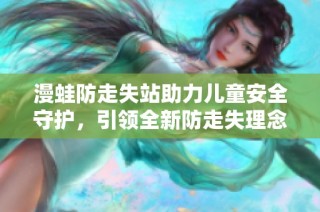 漫蛙防走失站助力儿童安全守护，引领全新防走失理念