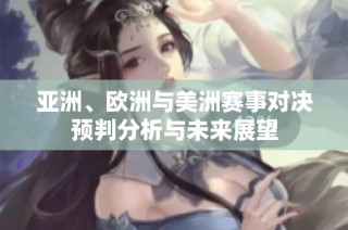 亚洲、欧洲与美洲赛事对决预判分析与未来展望