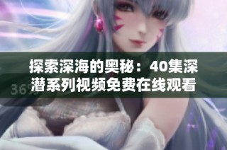 探索深海的奥秘：40集深潜系列视频免费在线观看