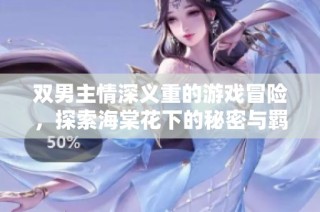双男主情深义重的游戏冒险，探索海棠花下的秘密与羁绊