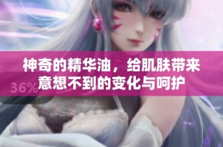 神奇的精华油，给肌肤带来意想不到的变化与呵护