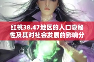 红桃38.47地区的人口隐秘性及其对社会发展的影响分析