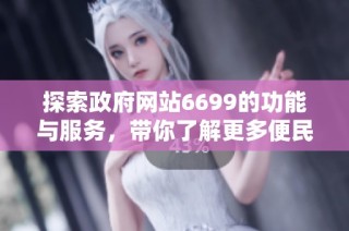 探索政府网站6699的功能与服务，带你了解更多便民信息与资源