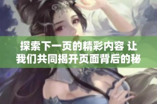 探索下一页的精彩内容 让我们共同揭开页面背后的秘密