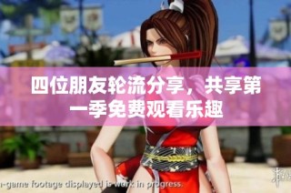 四位朋友轮流分享，共享第一季免费观看乐趣