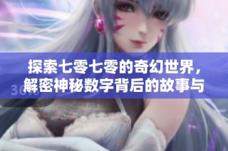 探索七零七零的奇幻世界，解密神秘数字背后的故事与意义