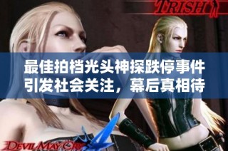最佳拍档光头神探跌停事件引发社会关注，幕后真相待揭露