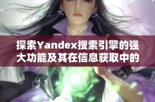 探索Yandex搜索引擎的强大功能及其在信息获取中的应用