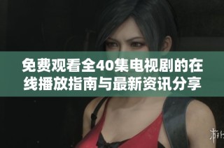 免费观看全40集电视剧的在线播放指南与最新资讯分享