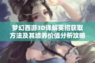 梦幻西游3D详解英招获取方法及其培养价值分析攻略