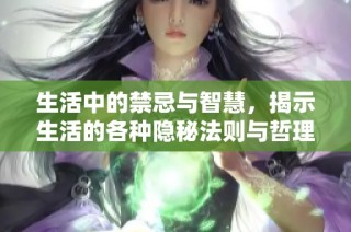 生活中的禁忌与智慧，揭示生活的各种隐秘法则与哲理