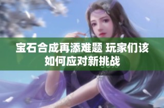 宝石合成再添难题 玩家们该如何应对新挑战